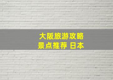 大阪旅游攻略景点推荐 日本